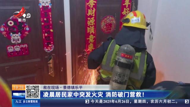 【救在现场】景德镇乐平：凌晨居民家中突发火灾 消防破门营救！