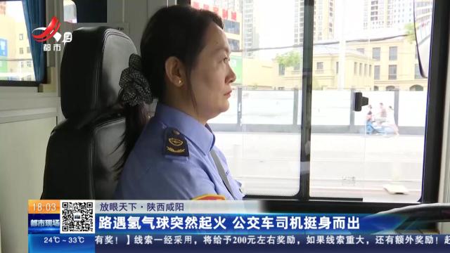 【放眼天下】陕西咸阳：路遇氢气球突然起火 公交车司机挺身而出