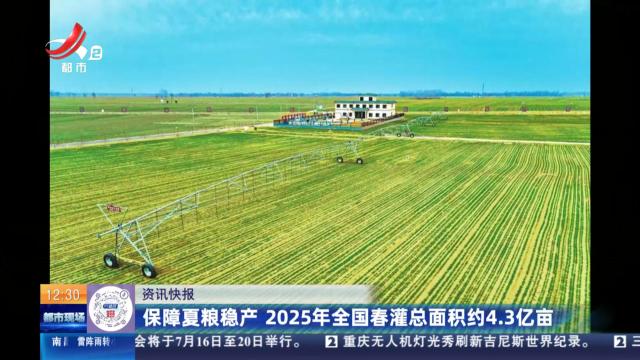保障夏粮稳产 2025年全国春灌总面积约4.3亿亩