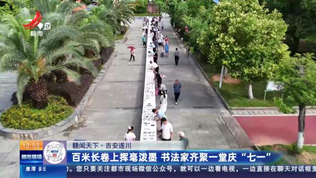 【赣闻天下】吉安遂川：百米长卷上挥毫泼墨 书法家齐聚一堂庆“七一”