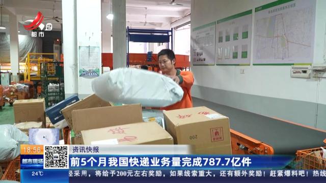 前5个月我国快递业务量完成787.7亿件