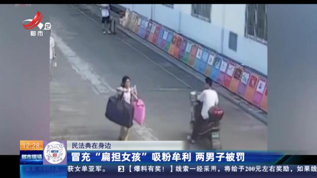 【民法典在身边】冒充“扁担女孩”吸粉牟利 两男子被罚