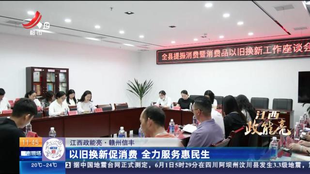 【江西政能亮】赣州信丰：以旧换新促消费 全力服务惠民生