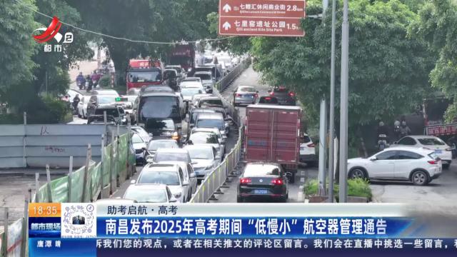 【助考启航·高考】南昌发布2025年高考期间“低慢小”航空器管理通告