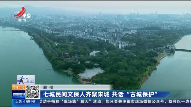 赣州：七城民间文保人齐聚宋城 共话“古城保护”