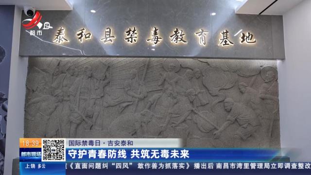 【国际禁毒日】吉安泰和：守护青春防线 共筑无毒未来