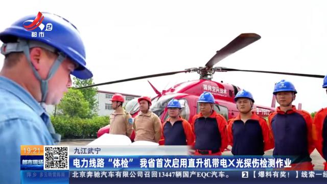 九江武宁：电力线路“体检” 我省首次启用直升机带电X光探伤检测作业