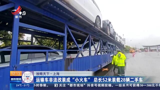 【放眼天下】上海：运输车非法改装成“小火车” 总长52米装载28辆二手车
