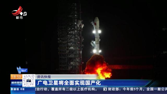 广电卫星将全面实现国产化