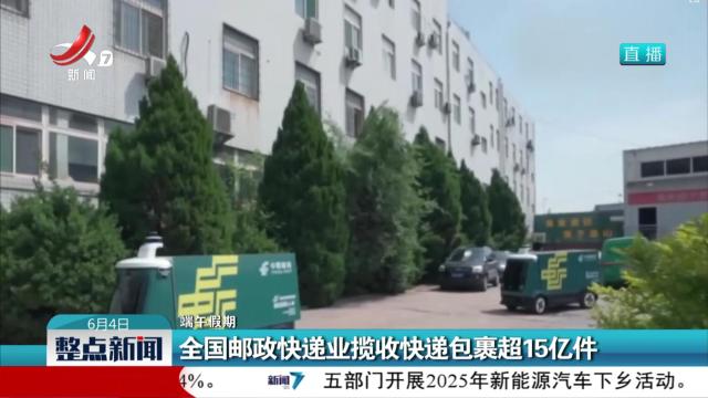 【端午假期】全国邮政快递业揽收快递包裹超15亿件