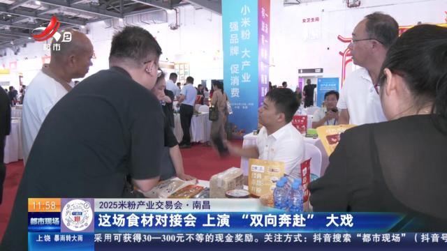 【2025米粉产业交易会】南昌：这场食材对接会 上演“双向奔赴”大戏