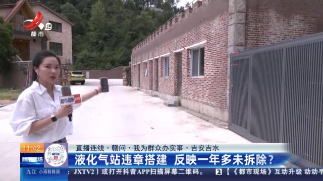 【直播连线·赣问·我为群众办实事】吉安吉水：液化气站违章搭建 反映一年多未拆除？