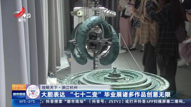 【放眼天下】浙江杭州：大胆表达 “七十二变”毕业展诸多作品创意无限