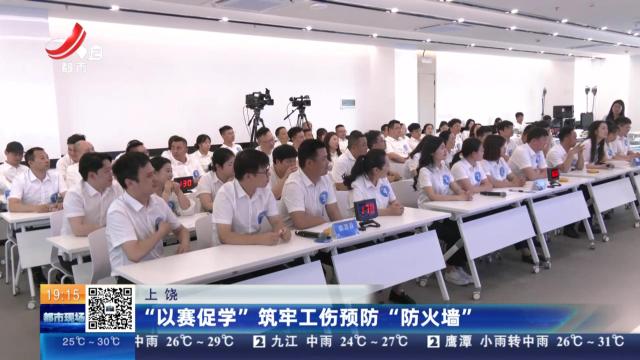 上饶：“以赛促学”筑牢工伤预防“防火墙”
