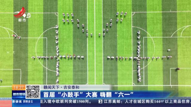 【赣闻天下】吉安泰和：首届“小鼓手”大赛 嗨翻“六一”