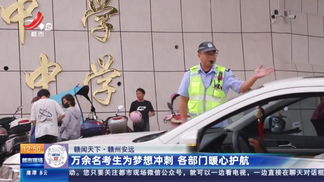 【赣闻天下】赣州安远：万余名考生为梦想冲刺 各部门暖心护航