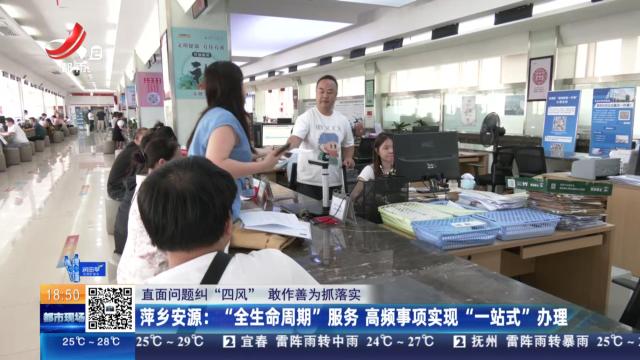 【直面问题纠“四风” 敢作善为抓落实】萍乡安源：“全生命周期”服务 高频事项实现“一站式”办理