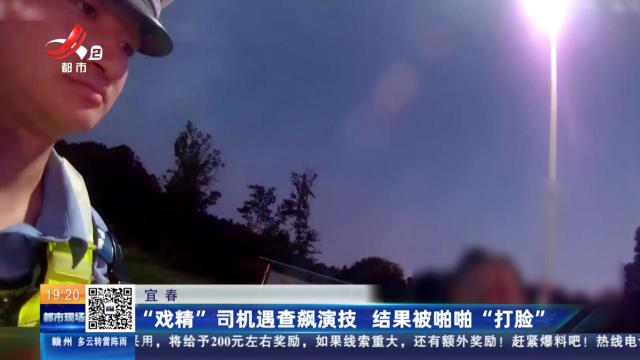 宜春：“戏精”司机遇查飙演技 结果被啪啪“打脸”