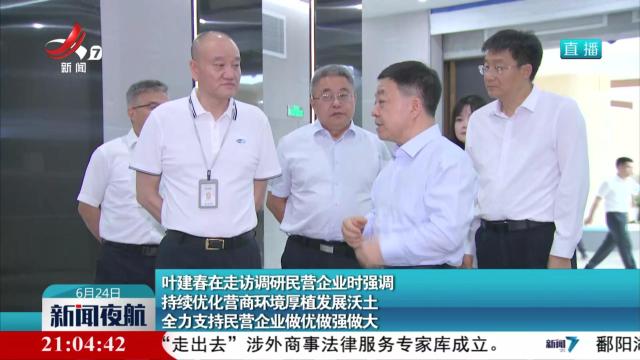 叶建春在走访调研民营企业时强调 持续优化营商坏境厚植发展沃土 全力支持民营企业做优做强做大