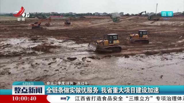【奋战二季度 冲刺“双过半”】全链条做实做优服务 我省重大项目建设加速
