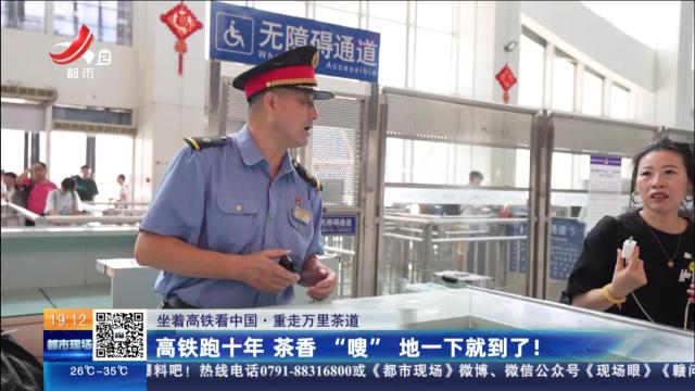 【坐着高铁看中国·重走万里茶道】高铁跑十年 茶香“嗖”地一下就到了！