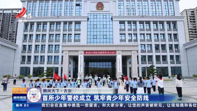 【赣闻天下】吉安：首所少年警校成立 筑牢青少年安全防线