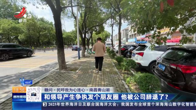 【赣问·民呼我为心连心】南昌青山湖：和领导产生争执发个朋友圈 他被公司辞退了？
