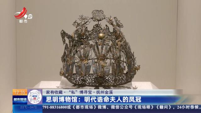 【家有收藏·“私”博寻宝·抚州金溪】思明博物馆：明代诰命夫人的凤冠