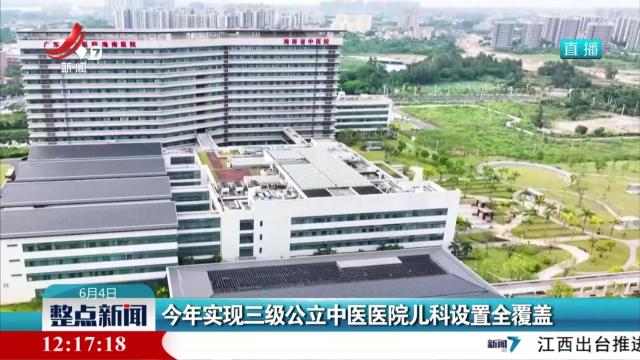 今年实现三级公立中医医院儿科设置全覆盖