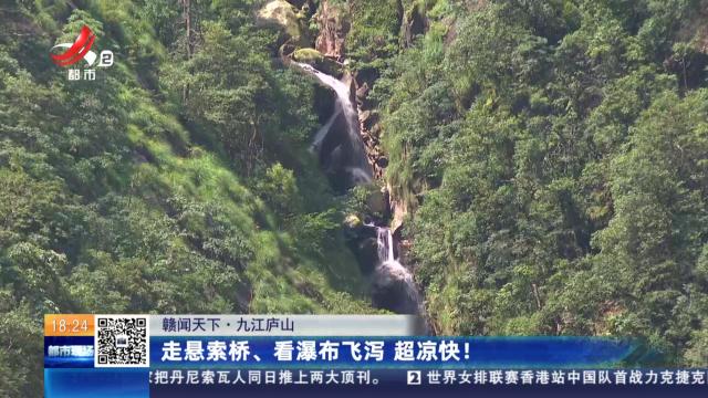 【赣闻天下】九江庐山：走悬索桥、看瀑布飞泻 超凉快！