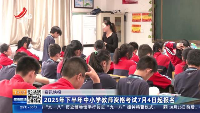 2025年下半年中小学教师资格考试7月4日起报名