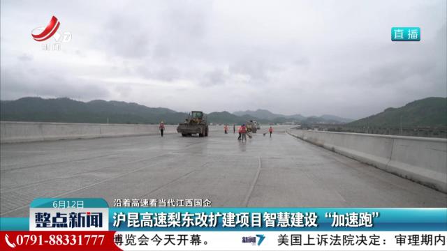 【沿着高速看当代江西国企】沪昆高速梨东改扩建项目智慧建设“加速跑”