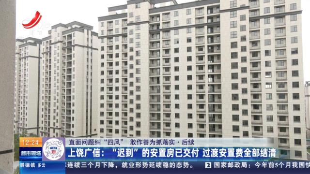 【直面问题纠“四风” 敢作善为抓落实·后续】上饶广信：“迟到”的安置房已交付 过渡安置费全部结清