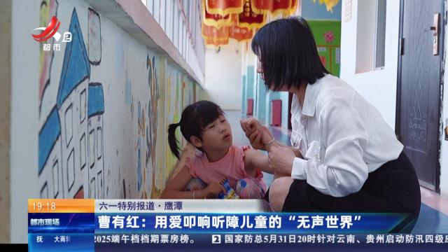 【六一特别报道·鹰潭】曹有红：用爱叩响听障儿童的“无声世界”