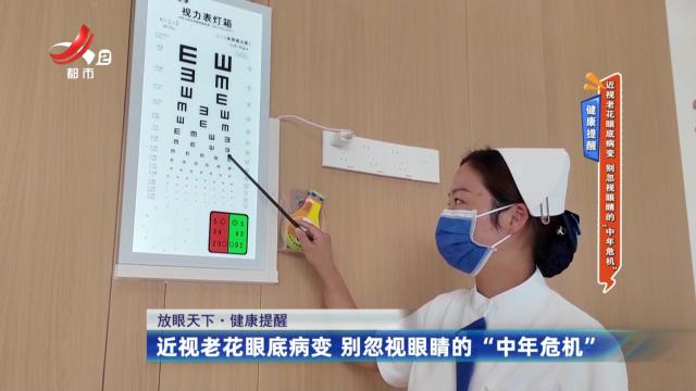 健康提醒——近视老花眼底病变 别忽视眼睛的“中年危机”