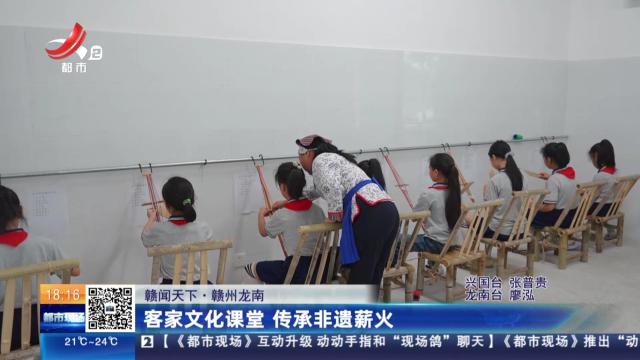 【赣闻天下】赣州龙南：客家文化课堂 传承非遗薪火