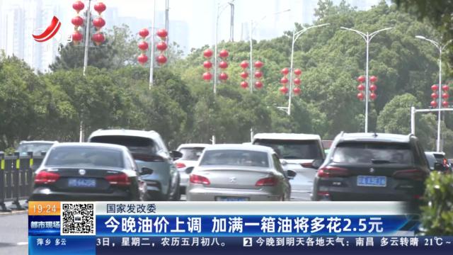 国家发改委：今晚油价上调  加满一箱油将多花2.5元