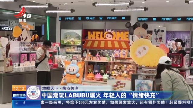 【放眼天下·热点关注】中国潮玩LABUBU爆火 年轻人的“情绪快充”