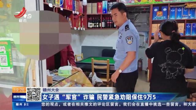 赣州大余：女子遇“军官”诈骗 民警紧急劝阻保住9万5