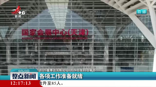 【2025夏季达沃斯论坛6月24日至26日举办】各项工作准备就绪