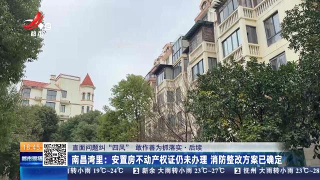 【直面问题纠“四风” 敢作善为抓落实·后续】南昌湾里：安置房不动产权证仍未办理 消防整改方案已确定