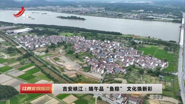吉安峡江：端午品“鱼棕” 文化焕新彩
