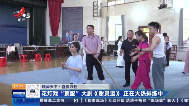 【赣闻天下】宜春万载：花灯戏“顶配”大剧《谢灵运》 正在火热排练中