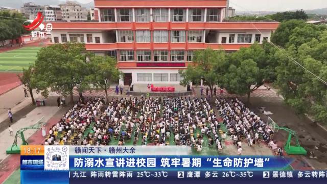 【赣闻天下】赣州大余：防溺水宣讲进校园 筑牢暑期“生命防护墙”