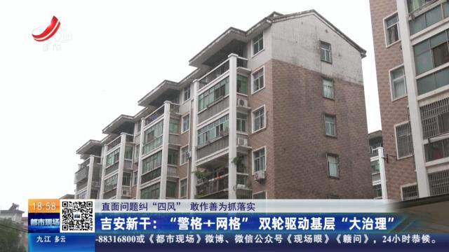 【直面问题纠“四风” 敢作善为抓落实】吉安新干：“警格+网格” 双轮驱动基层“大治理” 