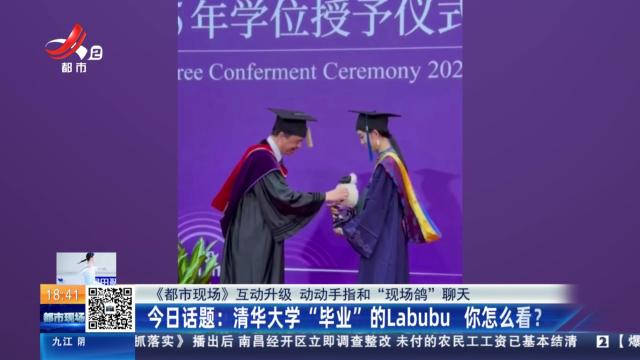 【《都市现场》互动升级 动动手指和“现场鸽”聊天】今日话题：清华大学“毕业”的Labubu 你怎么看？