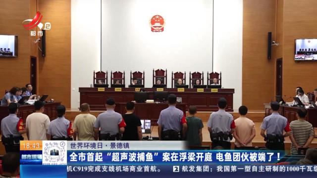 【世界环境日】景德镇：全市首起“超声波捕鱼”案在浮梁开庭 电鱼团伙被端了！