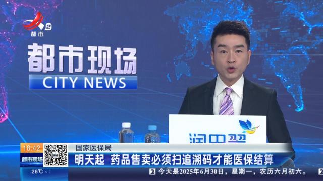国家医保局：明天起 药品售卖必须扫追溯码才能医保结算