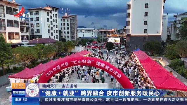 【赣闻天下】吉安遂川：“健康＋就业”跨界融合 夜市创新服务暖民心