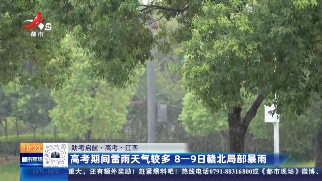【助考启航·高考】江西：高考期间雷雨天气较多 8—9日赣北局部暴雨